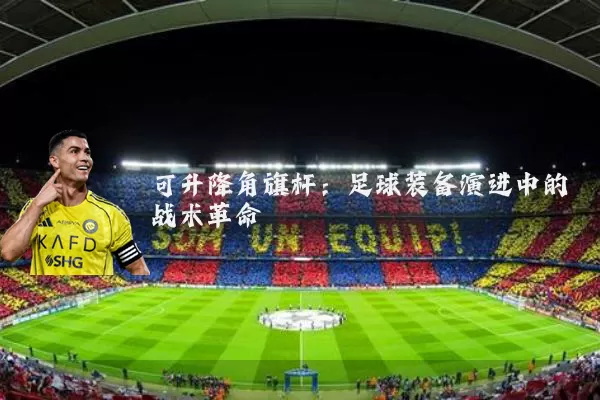 可升降角旗杆:足球装备演进中的战术革命