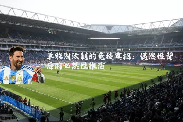单败淘汰制的竞技真相:偶然性背后的必然性推演