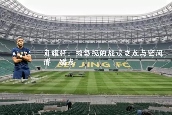 角旗杆：被忽视的战术支点与空间博弈锚点