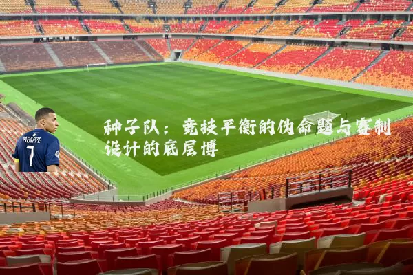 种子队:竞技平衡的伪命题与赛制设计的底层博弈