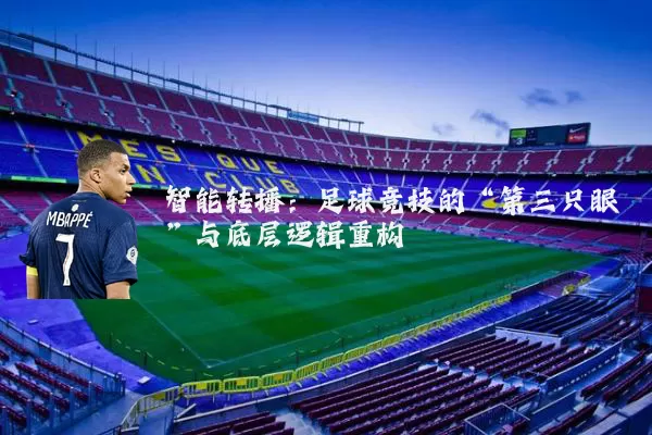智能转播:足球竞技的“第三只眼”与底层逻辑重构
