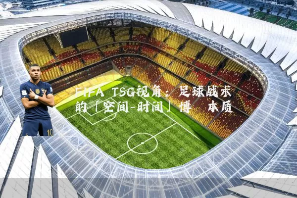 FIFA TSG视角:足球战术的「空间-时间」博弈本质