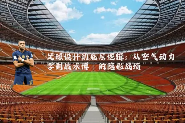 足球设计的底层逻辑:从空气动力学到战术博弈的隐形战场