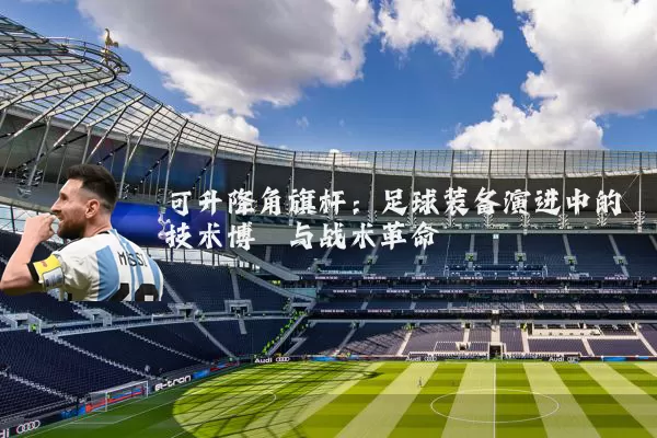 可升降角旗杆：足球装备演进中的技术博弈与战术革命