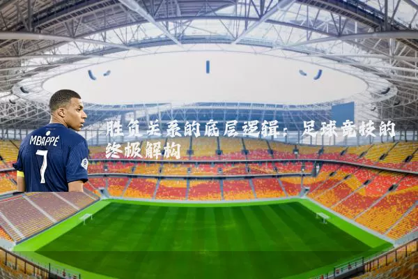 胜负关系的底层逻辑:足球竞技的终极解构