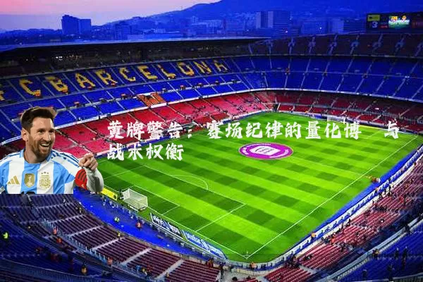 黄牌警告:赛场纪律的量化博弈与战术权衡
