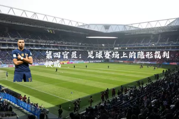 第四官员:足球赛场上的隐形裁判权威