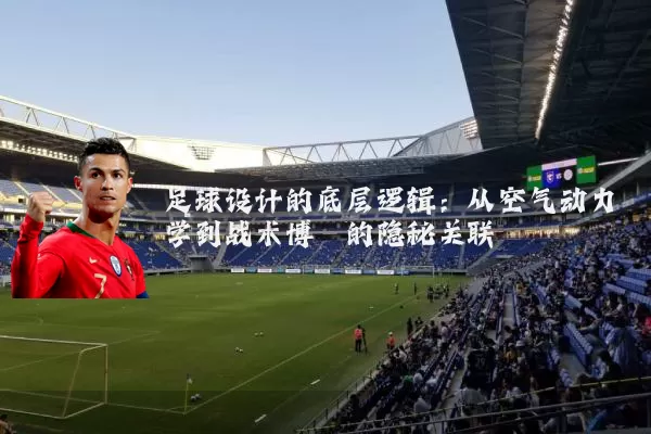 足球设计的底层逻辑:从空气动力学到战术博弈的隐秘关联