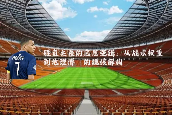 胜负关系的底层逻辑:从战术权重到地理博弈的硬核解构