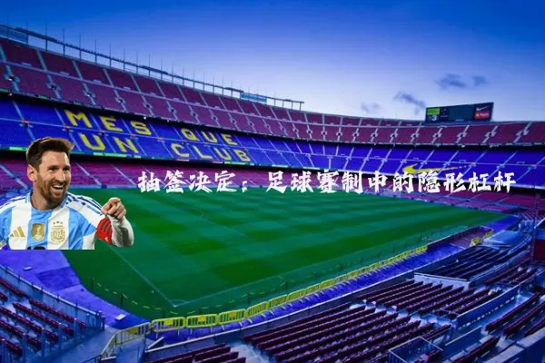 抽签决定:足球赛制中的隐形杠杆