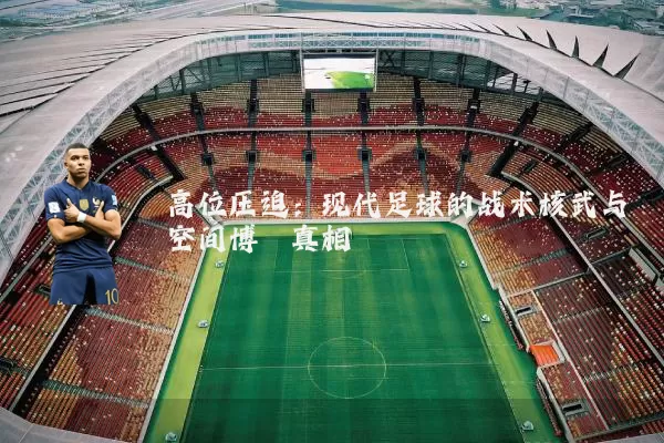高位压迫:现代足球的战术核武与空间博弈真相