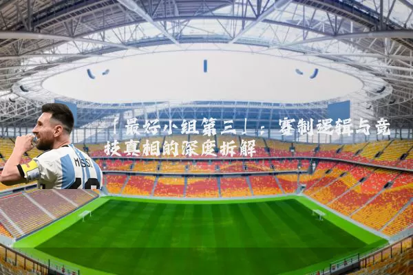 「最好小组第三」:赛制逻辑与竞技真相的深度拆解