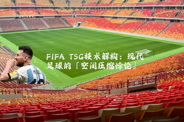 FIFA TSG技术解构:现代足球的「空间压缩悖论」