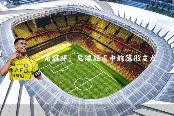 角旗杆:足球战术中的隐形支点