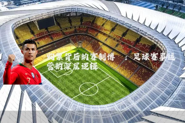 购票背后的赛制博弈：足球赛事运营的深层逻辑