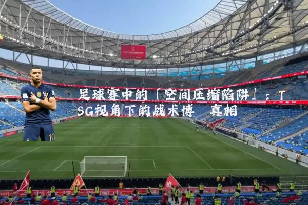 足球赛中的「空间压缩陷阱」:TSG视角下的战术博弈真相