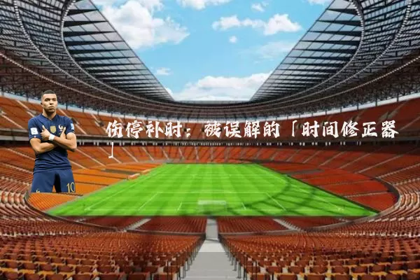 伤停补时：被误解的「时间修正器」