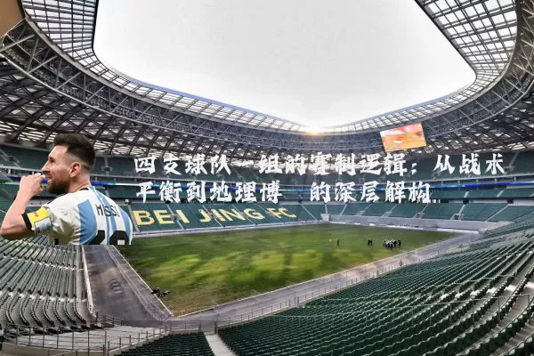 四支球队一组的赛制逻辑：从战术平衡到地理博弈的深层解构