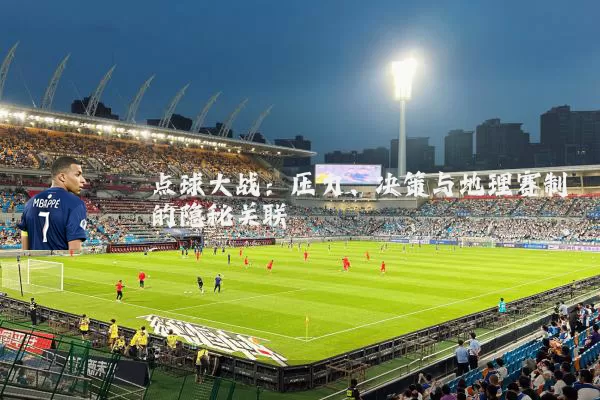 点球大战:压力、决策与地理赛制的隐秘关联