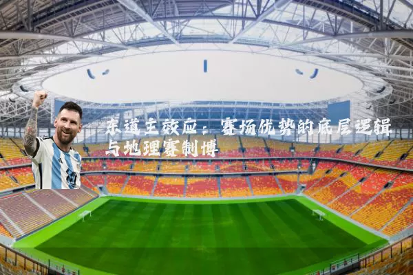 东道主效应:赛场优势的底层逻辑与地理赛制博弈