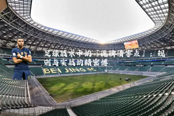 足球战术中的「洗牌清零点」:规则与实战的精密博弈