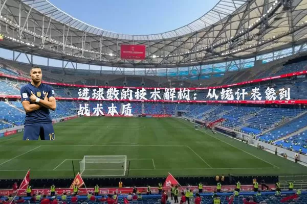 进球数的技术解构:从统计表象到战术本质